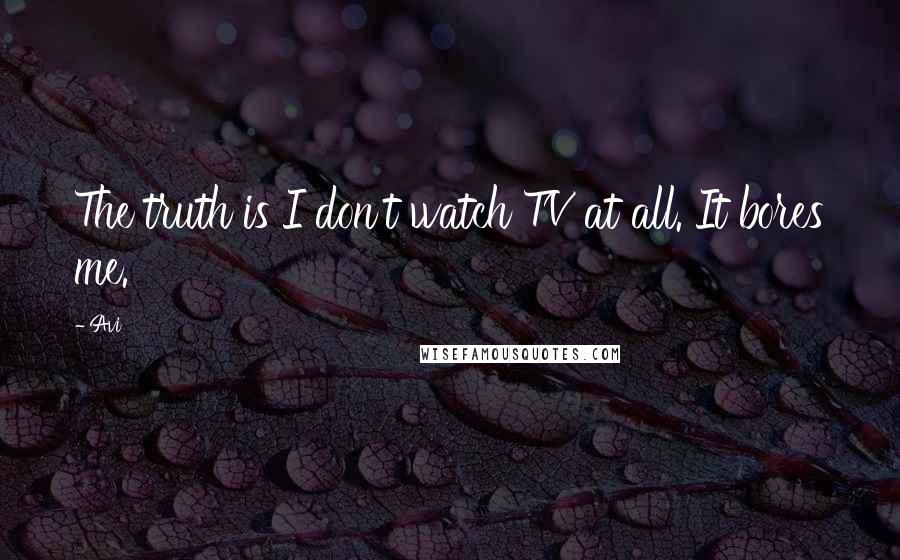 Avi Quotes: The truth is I don't watch TV at all. It bores me.