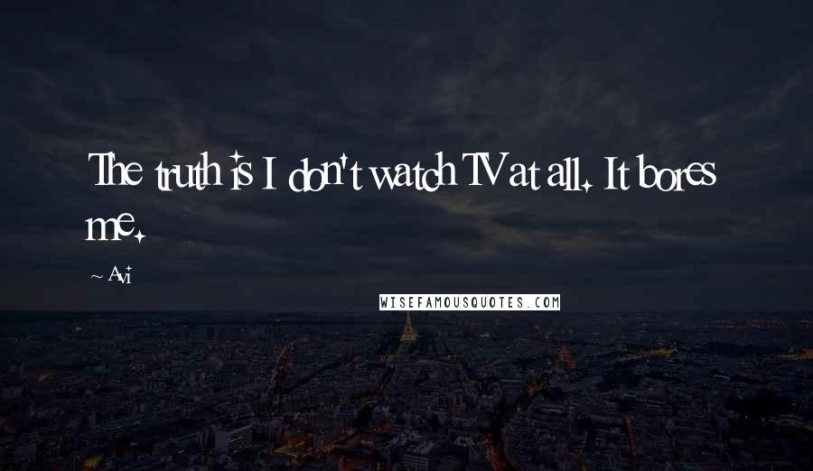 Avi Quotes: The truth is I don't watch TV at all. It bores me.
