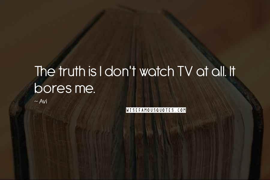 Avi Quotes: The truth is I don't watch TV at all. It bores me.