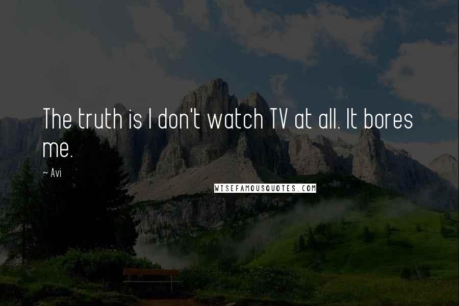 Avi Quotes: The truth is I don't watch TV at all. It bores me.
