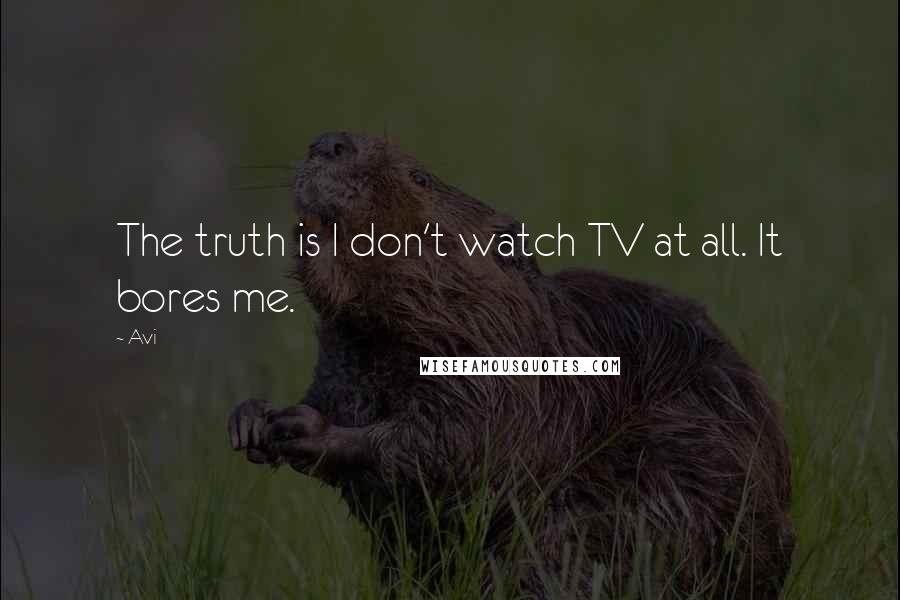 Avi Quotes: The truth is I don't watch TV at all. It bores me.
