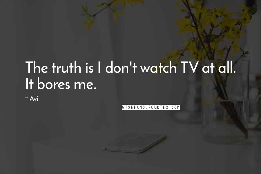 Avi Quotes: The truth is I don't watch TV at all. It bores me.