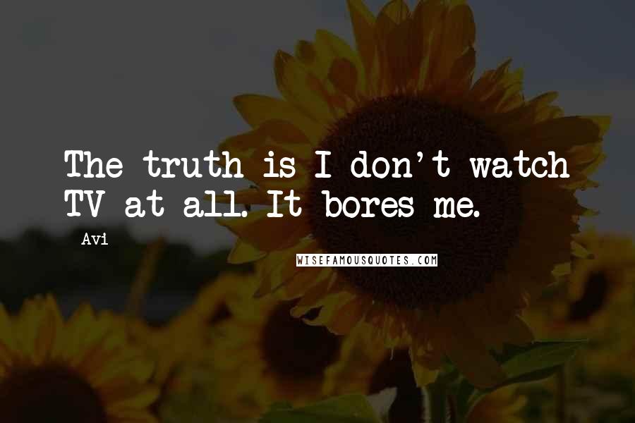 Avi Quotes: The truth is I don't watch TV at all. It bores me.