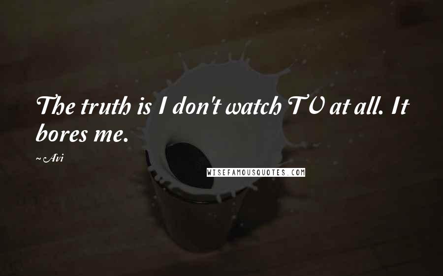 Avi Quotes: The truth is I don't watch TV at all. It bores me.