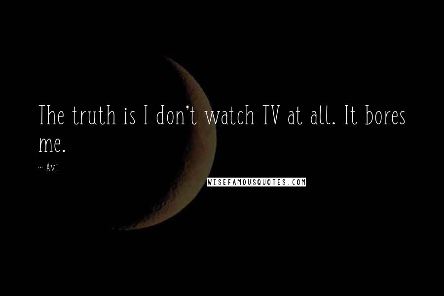 Avi Quotes: The truth is I don't watch TV at all. It bores me.