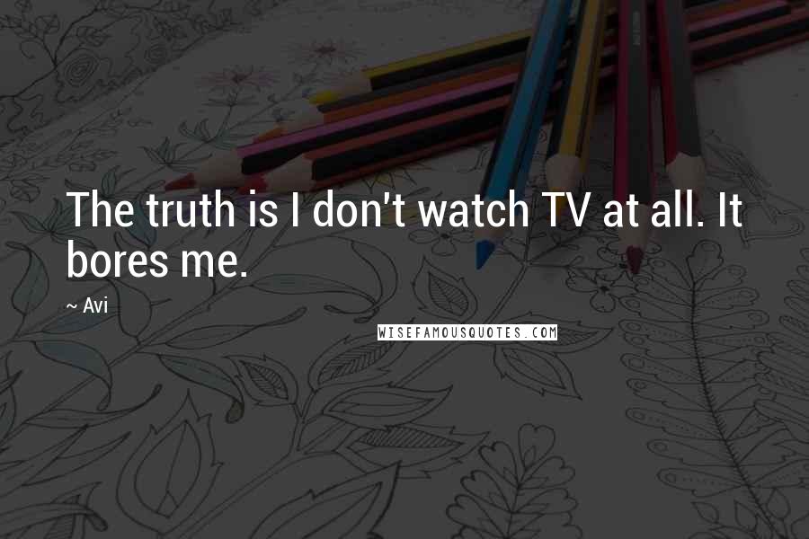 Avi Quotes: The truth is I don't watch TV at all. It bores me.