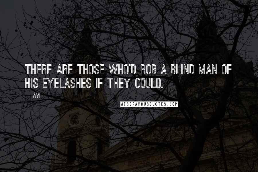 Avi Quotes: There are those who'd rob a blind man of his eyelashes if they could.
