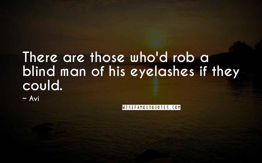 Avi Quotes: There are those who'd rob a blind man of his eyelashes if they could.