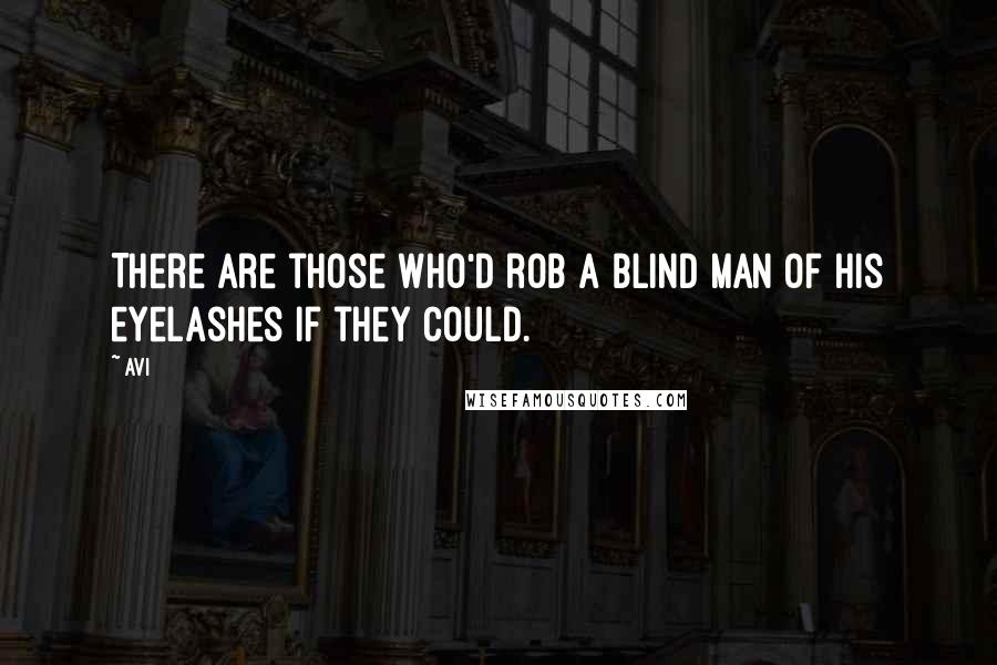 Avi Quotes: There are those who'd rob a blind man of his eyelashes if they could.
