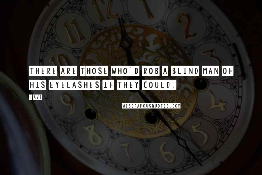 Avi Quotes: There are those who'd rob a blind man of his eyelashes if they could.