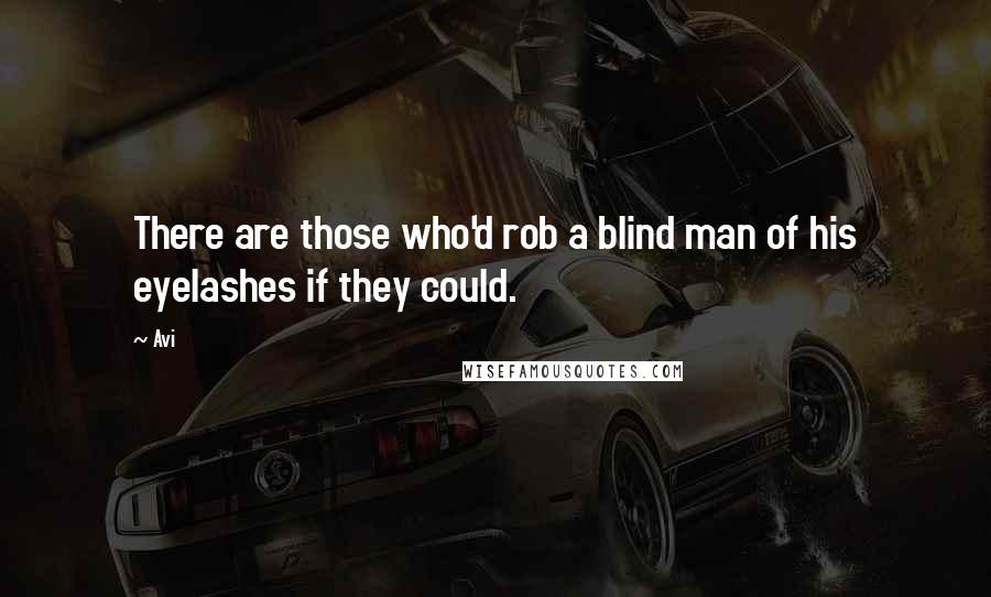 Avi Quotes: There are those who'd rob a blind man of his eyelashes if they could.