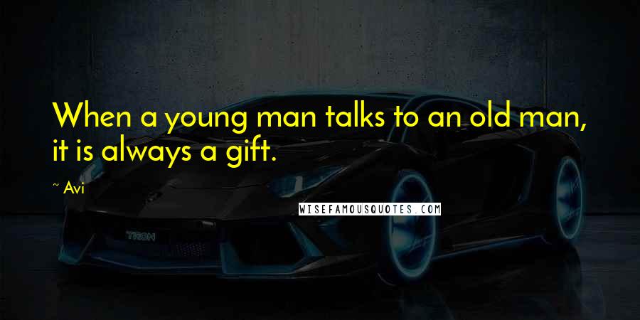 Avi Quotes: When a young man talks to an old man, it is always a gift.