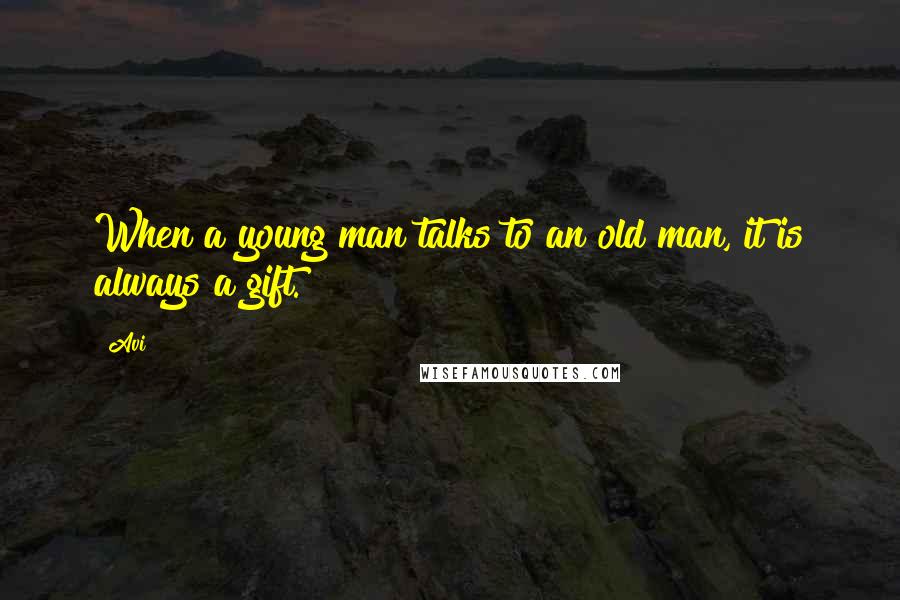 Avi Quotes: When a young man talks to an old man, it is always a gift.