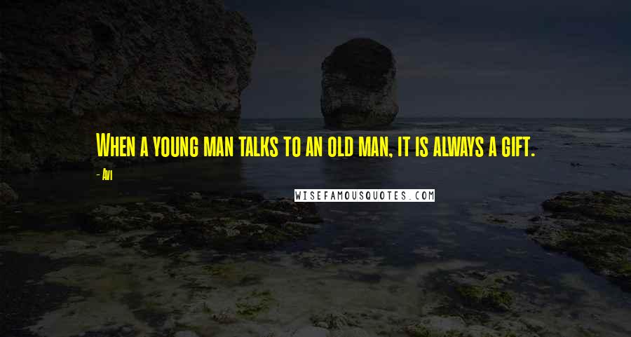 Avi Quotes: When a young man talks to an old man, it is always a gift.
