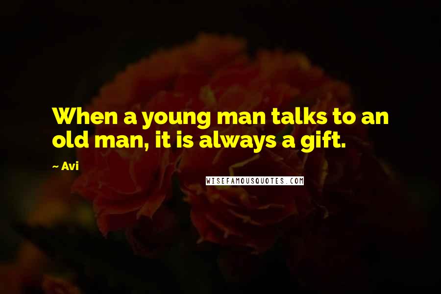 Avi Quotes: When a young man talks to an old man, it is always a gift.