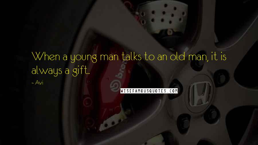 Avi Quotes: When a young man talks to an old man, it is always a gift.