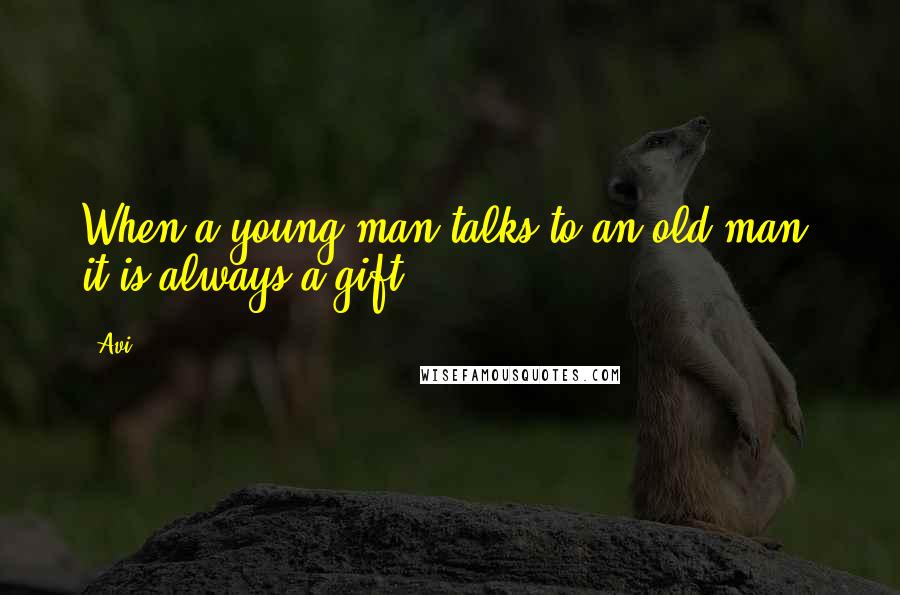 Avi Quotes: When a young man talks to an old man, it is always a gift.