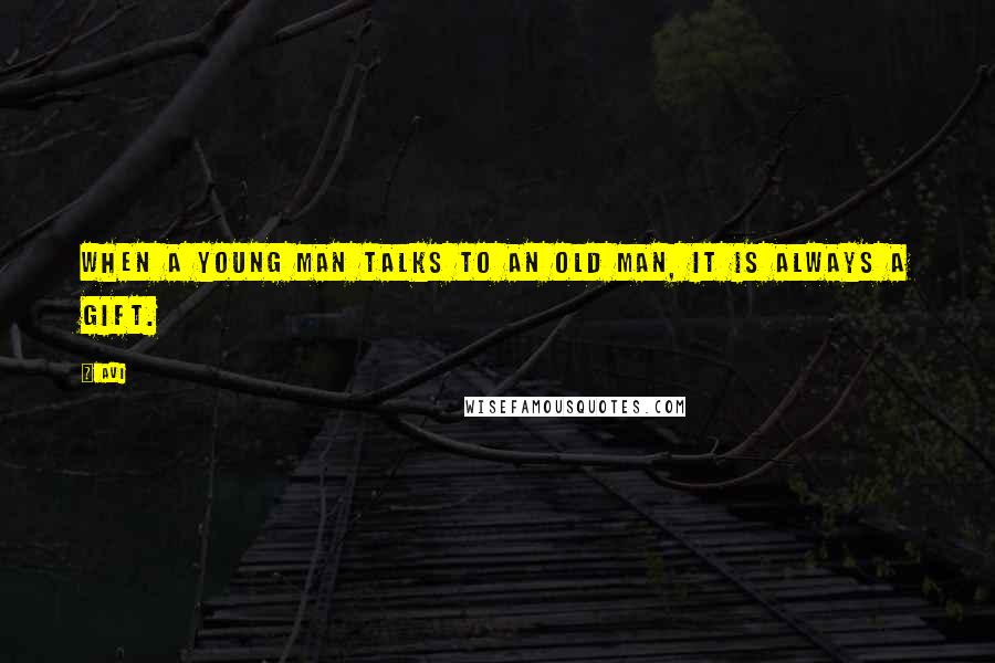 Avi Quotes: When a young man talks to an old man, it is always a gift.