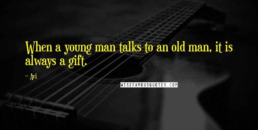 Avi Quotes: When a young man talks to an old man, it is always a gift.