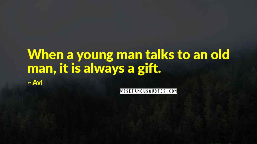 Avi Quotes: When a young man talks to an old man, it is always a gift.
