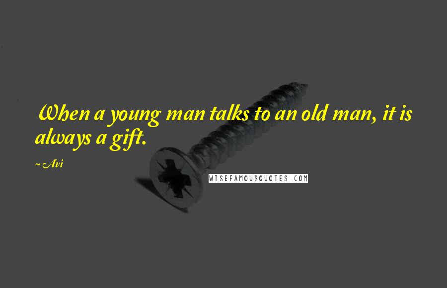 Avi Quotes: When a young man talks to an old man, it is always a gift.