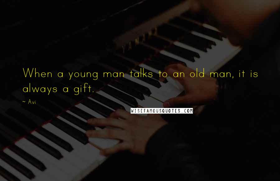 Avi Quotes: When a young man talks to an old man, it is always a gift.