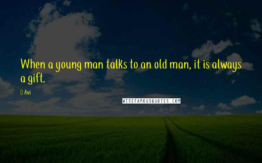 Avi Quotes: When a young man talks to an old man, it is always a gift.