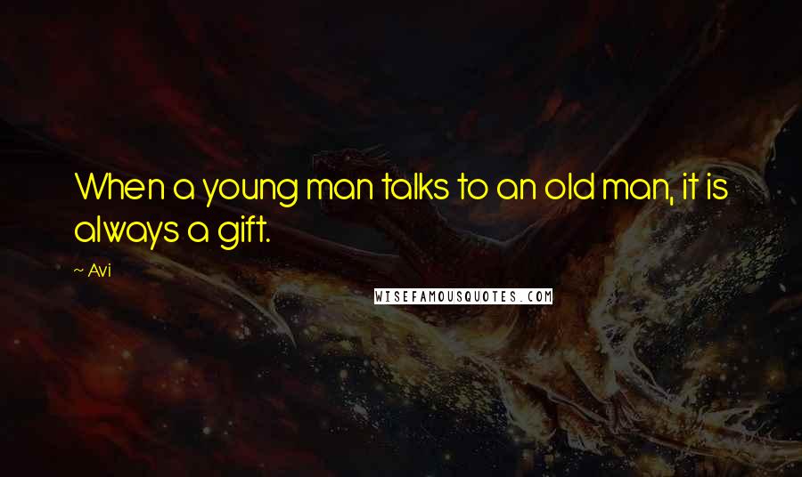 Avi Quotes: When a young man talks to an old man, it is always a gift.