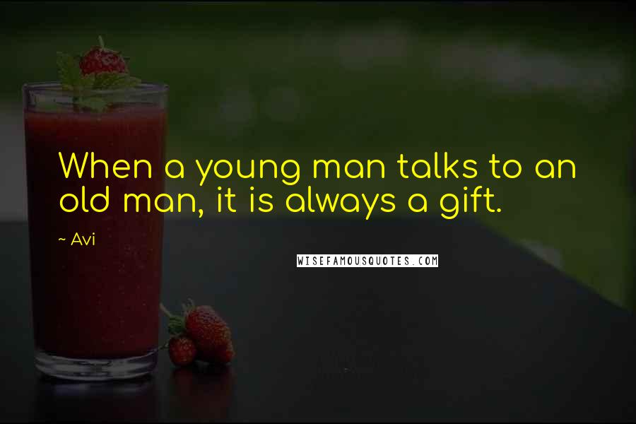 Avi Quotes: When a young man talks to an old man, it is always a gift.
