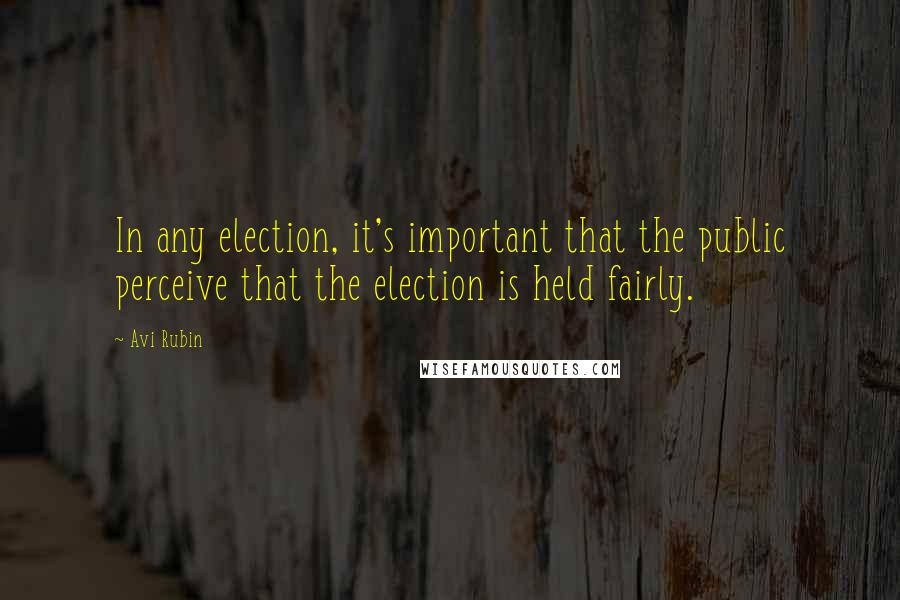 Avi Rubin Quotes: In any election, it's important that the public perceive that the election is held fairly.