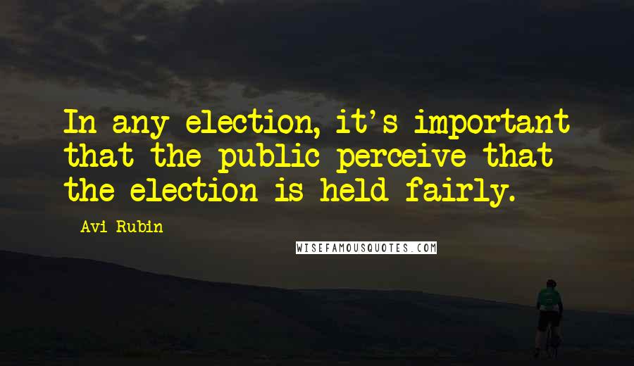 Avi Rubin Quotes: In any election, it's important that the public perceive that the election is held fairly.