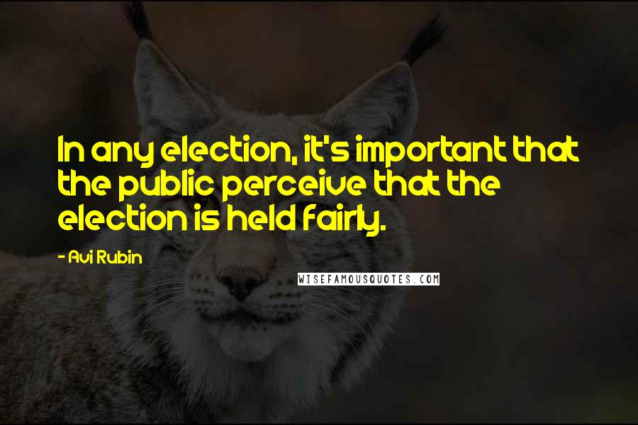 Avi Rubin Quotes: In any election, it's important that the public perceive that the election is held fairly.