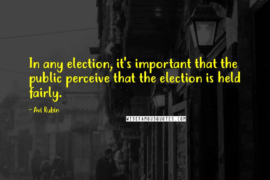 Avi Rubin Quotes: In any election, it's important that the public perceive that the election is held fairly.