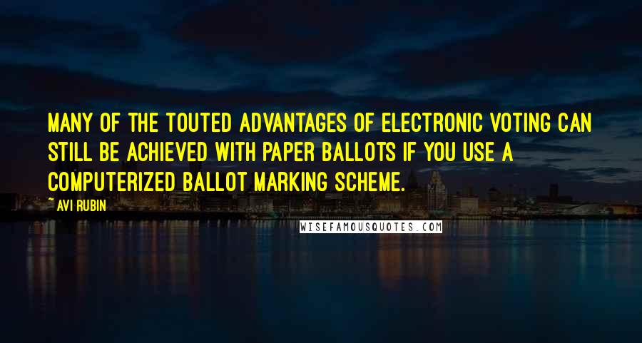 Avi Rubin Quotes: Many of the touted advantages of electronic voting can still be achieved with paper ballots if you use a computerized ballot marking scheme.