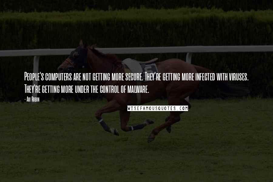 Avi Rubin Quotes: People's computers are not getting more secure. They're getting more infected with viruses. They're getting more under the control of malware.