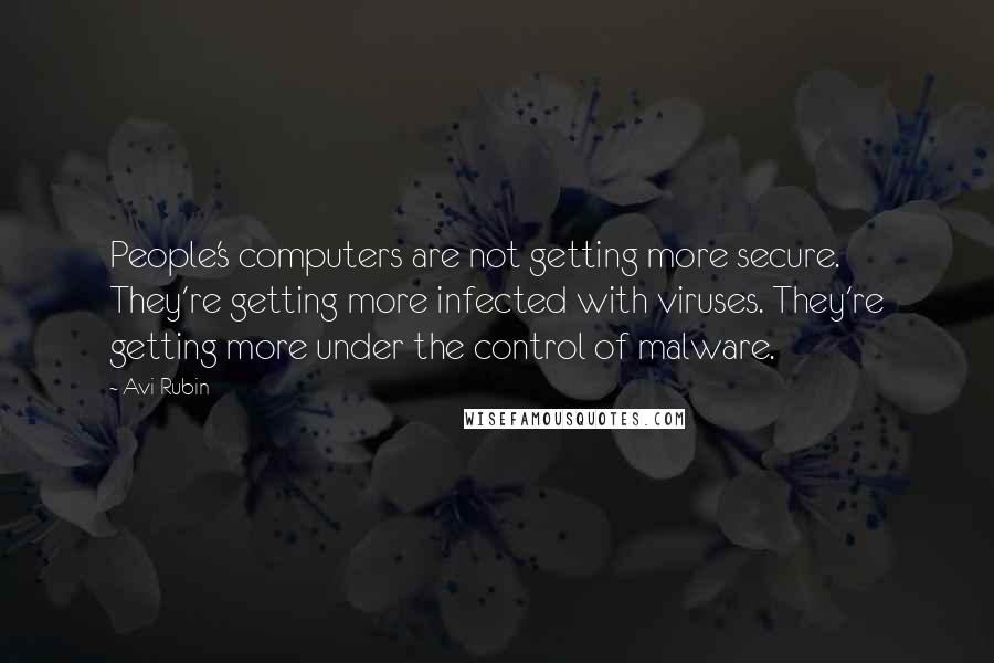 Avi Rubin Quotes: People's computers are not getting more secure. They're getting more infected with viruses. They're getting more under the control of malware.