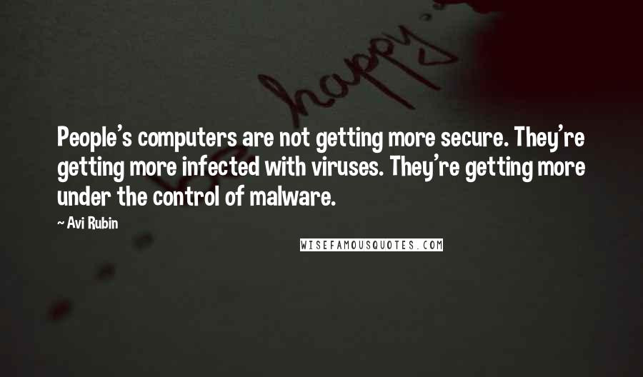Avi Rubin Quotes: People's computers are not getting more secure. They're getting more infected with viruses. They're getting more under the control of malware.