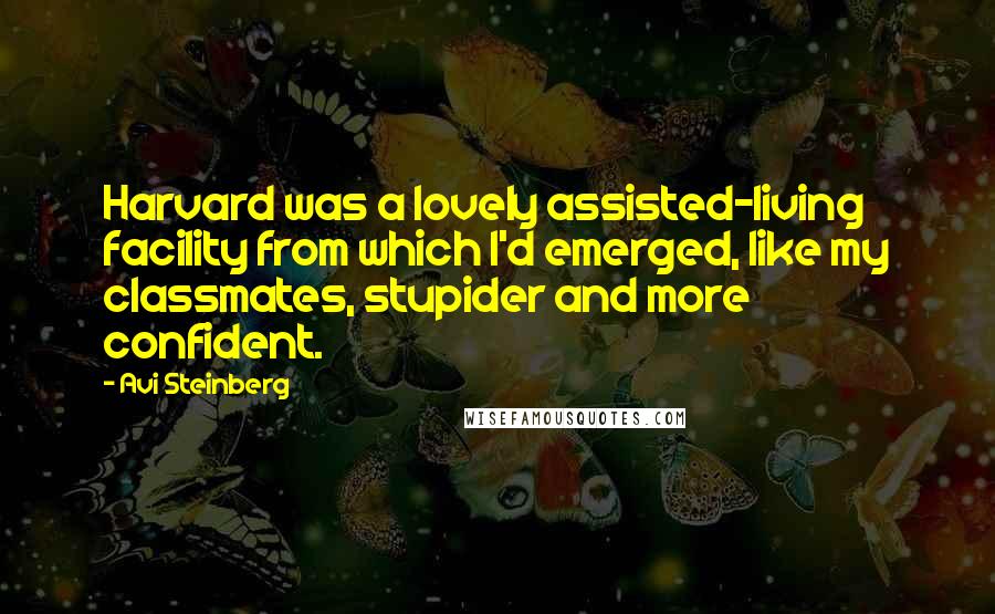 Avi Steinberg Quotes: Harvard was a lovely assisted-living facility from which I'd emerged, like my classmates, stupider and more confident.
