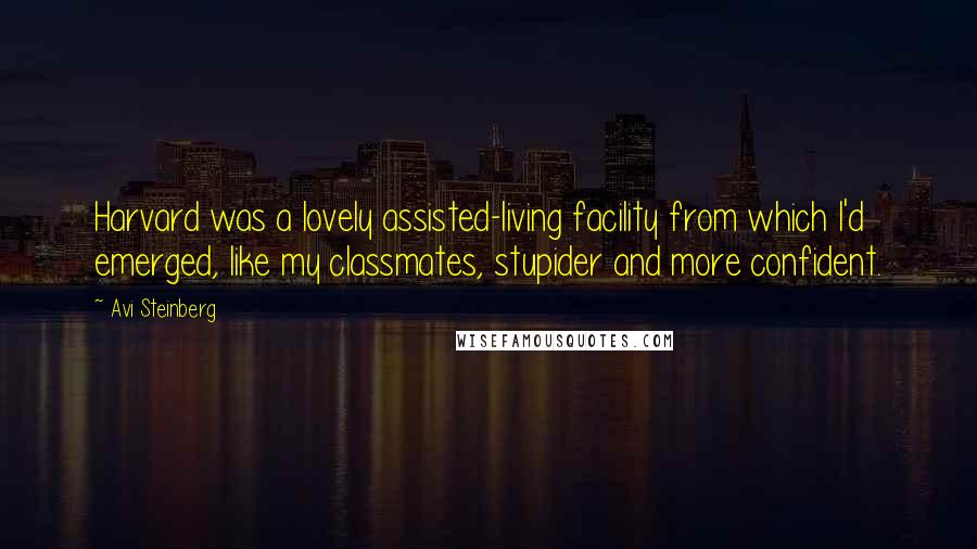 Avi Steinberg Quotes: Harvard was a lovely assisted-living facility from which I'd emerged, like my classmates, stupider and more confident.