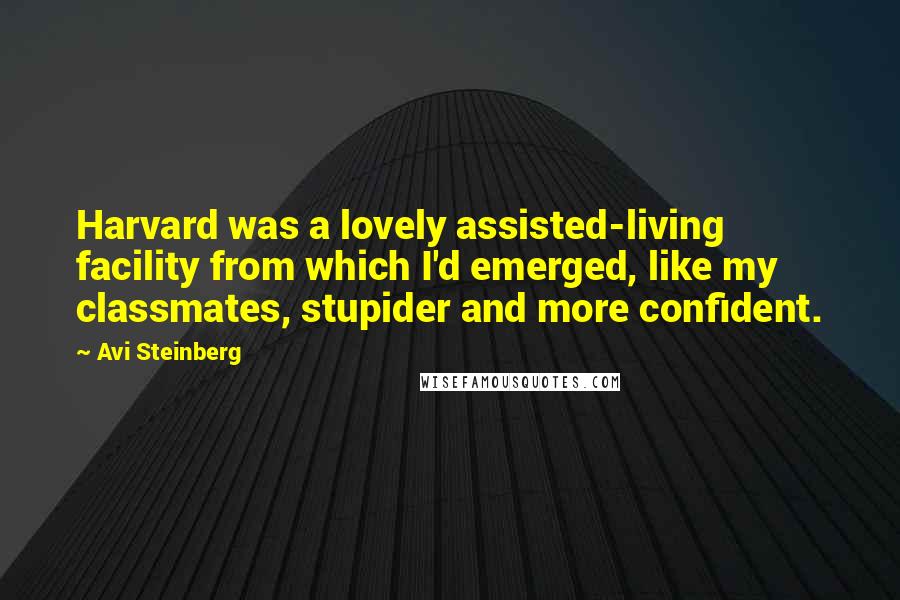 Avi Steinberg Quotes: Harvard was a lovely assisted-living facility from which I'd emerged, like my classmates, stupider and more confident.