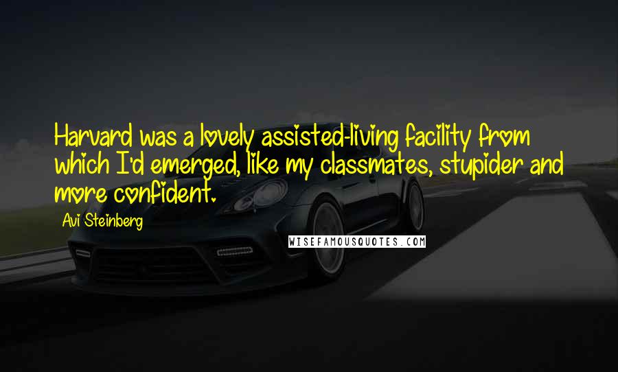 Avi Steinberg Quotes: Harvard was a lovely assisted-living facility from which I'd emerged, like my classmates, stupider and more confident.