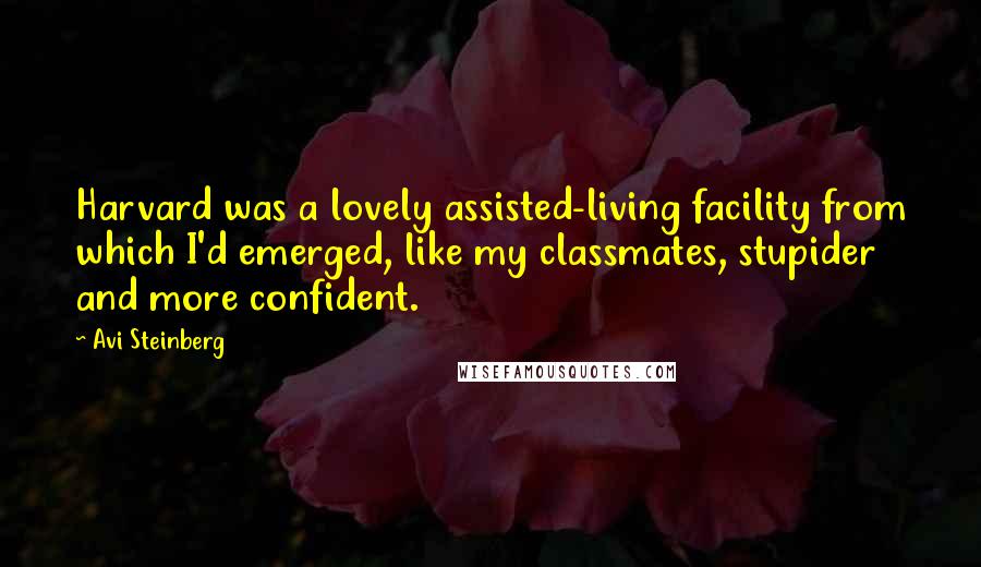 Avi Steinberg Quotes: Harvard was a lovely assisted-living facility from which I'd emerged, like my classmates, stupider and more confident.
