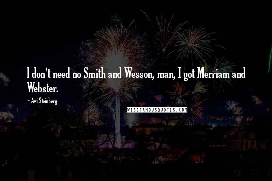 Avi Steinberg Quotes: I don't need no Smith and Wesson, man, I got Merriam and Webster.