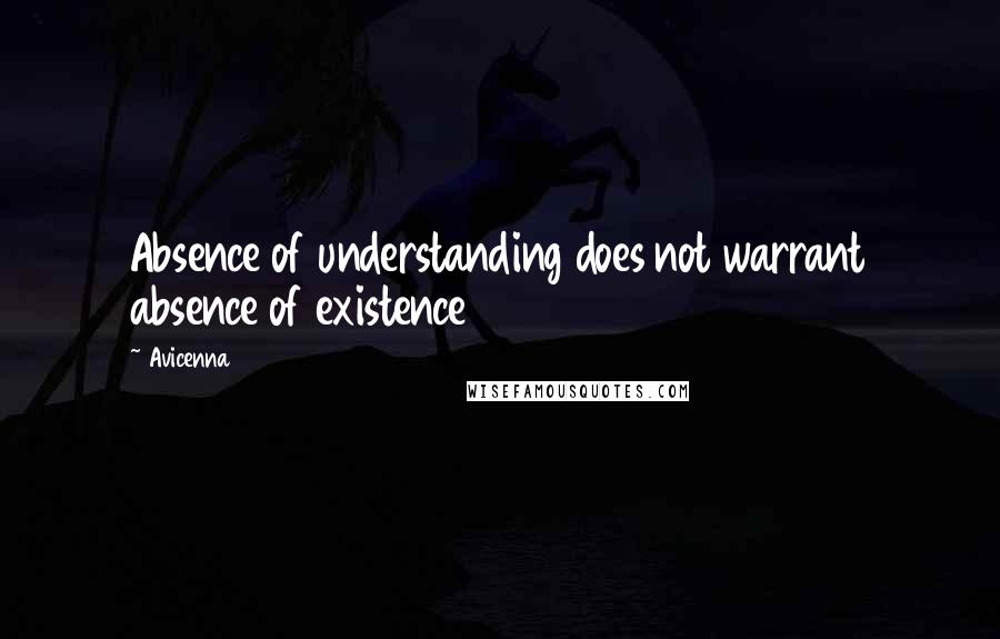 Avicenna Quotes: Absence of understanding does not warrant absence of existence