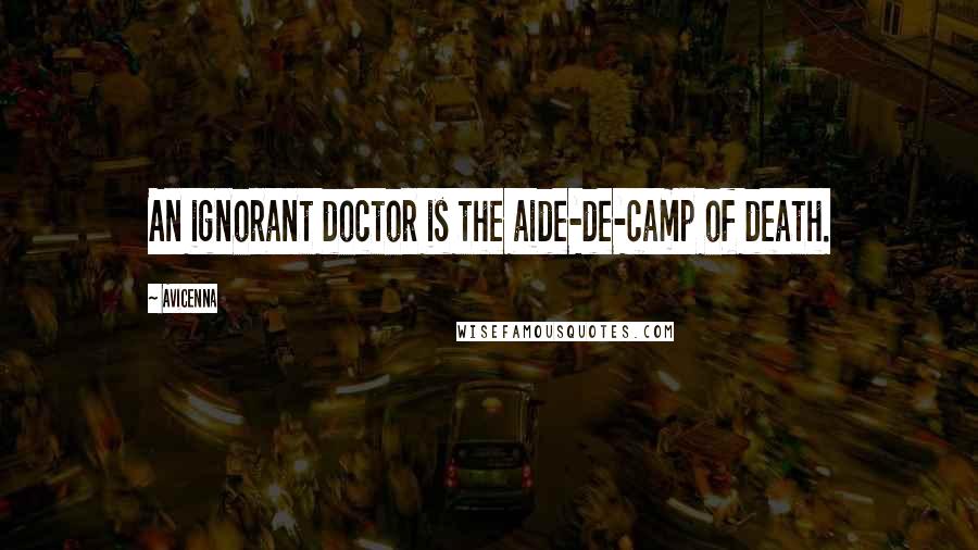 Avicenna Quotes: An ignorant doctor is the aide-de-camp of death.