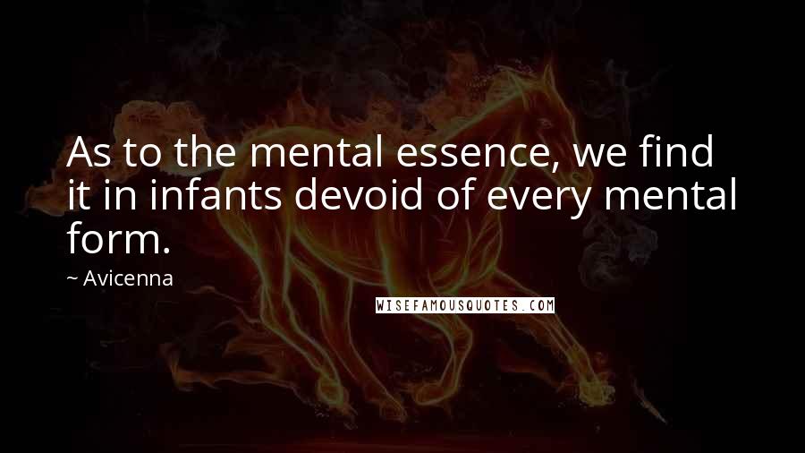 Avicenna Quotes: As to the mental essence, we find it in infants devoid of every mental form.