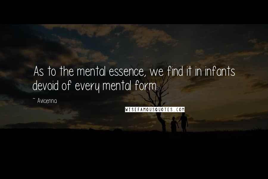 Avicenna Quotes: As to the mental essence, we find it in infants devoid of every mental form.