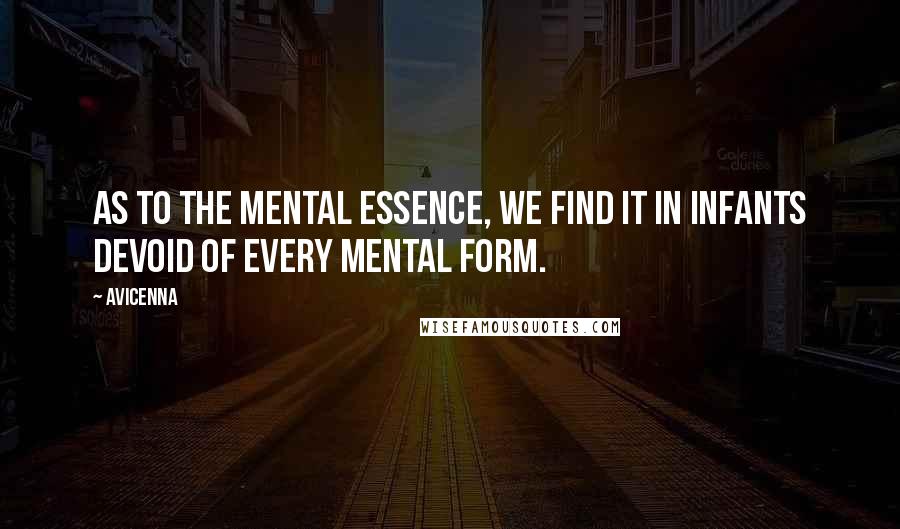 Avicenna Quotes: As to the mental essence, we find it in infants devoid of every mental form.