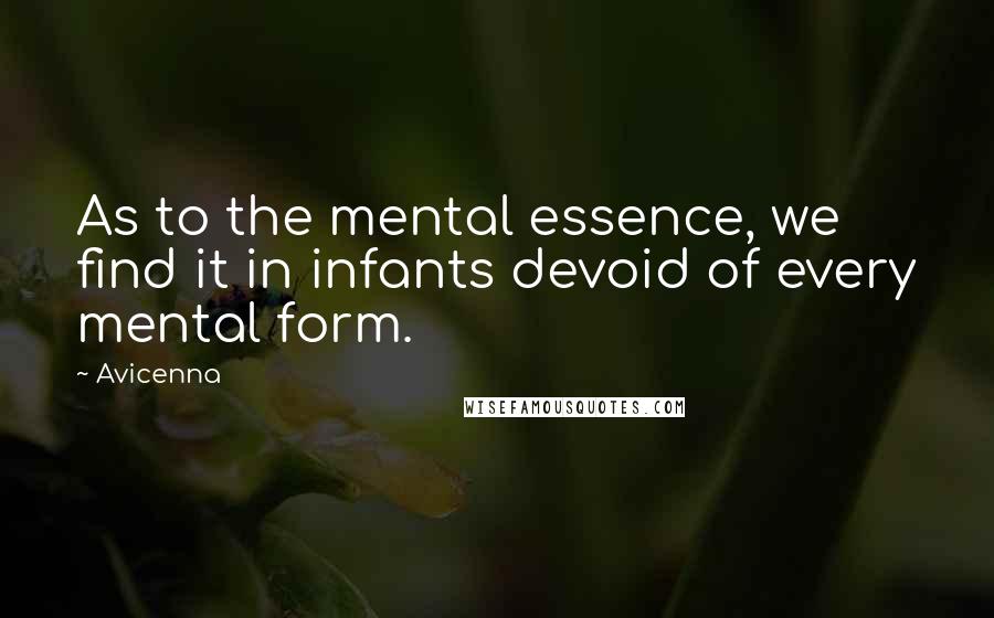 Avicenna Quotes: As to the mental essence, we find it in infants devoid of every mental form.