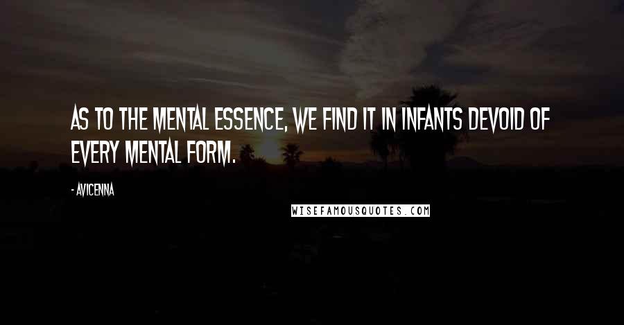 Avicenna Quotes: As to the mental essence, we find it in infants devoid of every mental form.